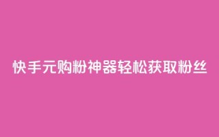 快手10元购粉神器，轻松获取1000粉丝
