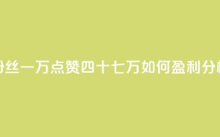 粉丝一万点赞四十七万如何盈利分析
