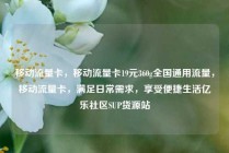 移动流量卡，移动流量卡19元360g全国通用流量，移动流量卡，满足日常需求，享受便捷生活亿乐社区SUP货源站