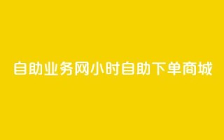 自助业务网24小时自助下单商城,ks下单便宜业务 - dyks自助 - ks播放量业务免费